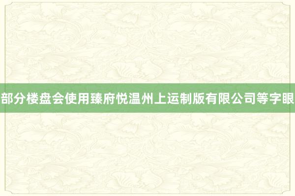 部分楼盘会使用臻府悦温州上运制版有限公司等字眼